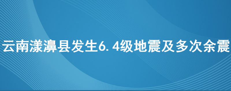【云南漾濞6.4级地震】漾濞县启动三级应急响应 已组织12个小组进行情况排查